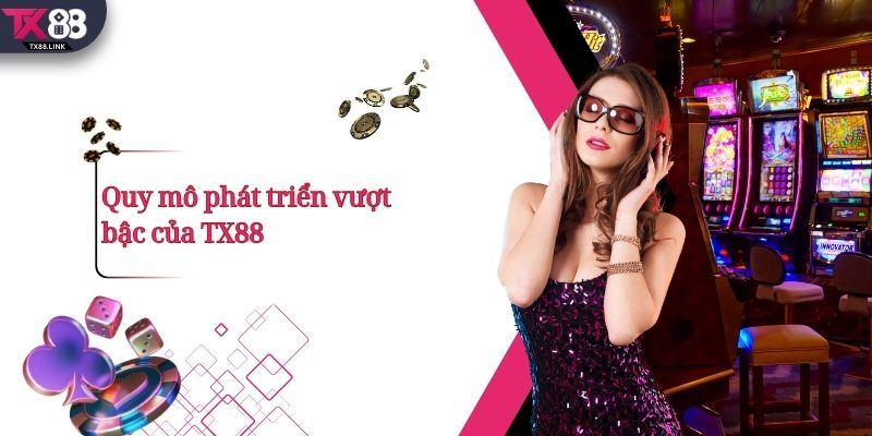 Quy mô phát triển vượt bậc của TX88